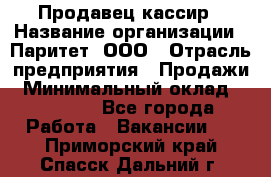 Продавец-кассир › Название организации ­ Паритет, ООО › Отрасль предприятия ­ Продажи › Минимальный оклад ­ 18 000 - Все города Работа » Вакансии   . Приморский край,Спасск-Дальний г.